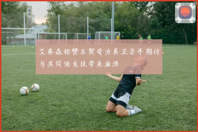 艾弗森称赞东契奇为真正杀手期待与其同场竞技带来麻烦