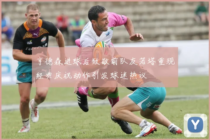 亨德森进球后致敬前队友若塔重现经典庆祝动作引发球迷热议