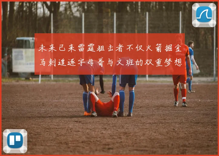 未来已来雷霆狙击者不仅火箭掘金马刺追逐字母哥与文班的双重梦想
