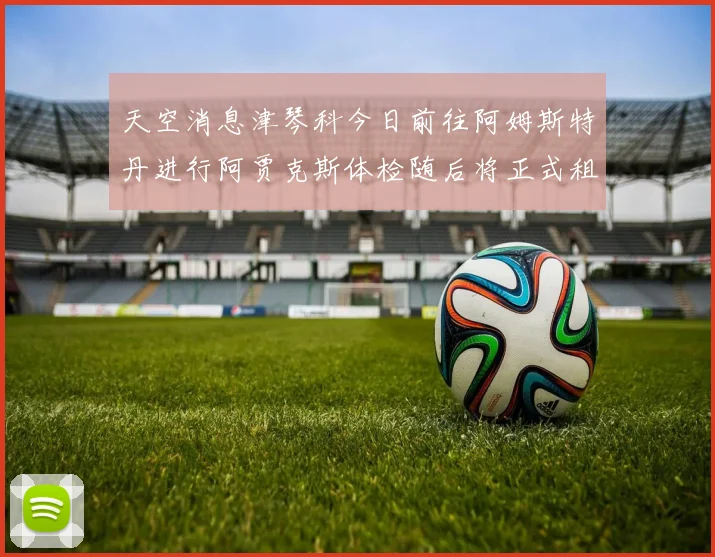 天空消息津琴科今日前往阿姆斯特丹进行阿贾克斯体检随后将正式租借加盟