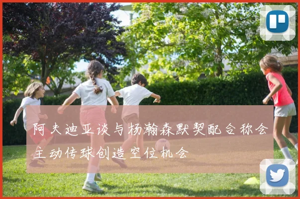 阿夫迪亚谈与杨瀚森默契配合称会主动传球创造空位机会