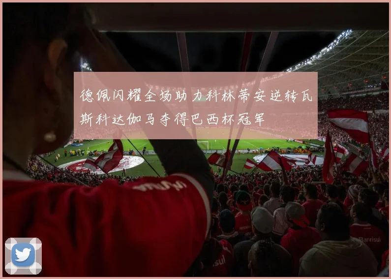 德佩闪耀全场助力科林蒂安逆转瓦斯科达伽马夺得巴西杯冠军