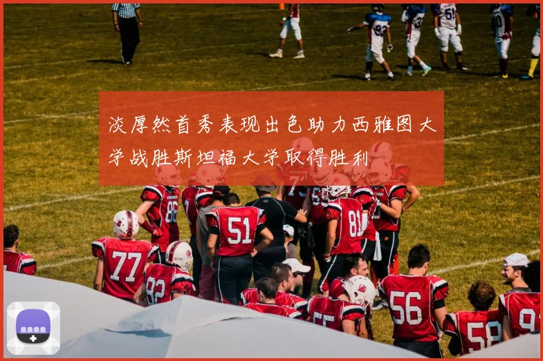淡厚然首秀表现出色助力西雅图大学战胜斯坦福大学取得胜利