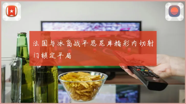 法国与冰岛战平恩昆库精彩内切射门锁定平局