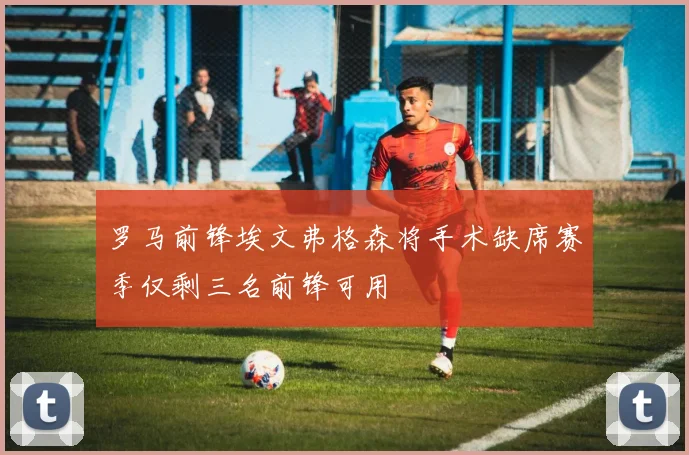 罗马前锋埃文弗格森将手术缺席赛季仅剩三名前锋可用