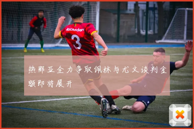 热那亚全力争取佩林与尤文谈判金额即将展开