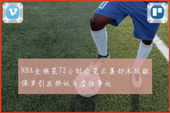 NBA全明星72小时众星云集却未致敬保罗引发热议与虚伪争论