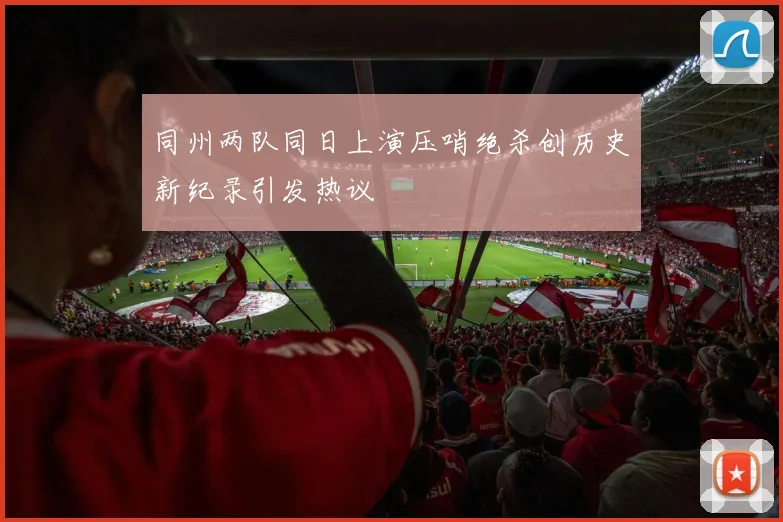 同州两队同日上演压哨绝杀创历史新纪录引发热议