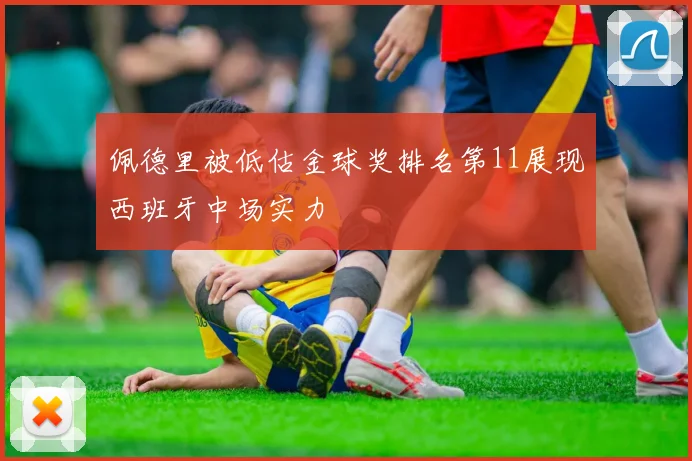 佩德里被低估金球奖排名第11展现西班牙中场实力