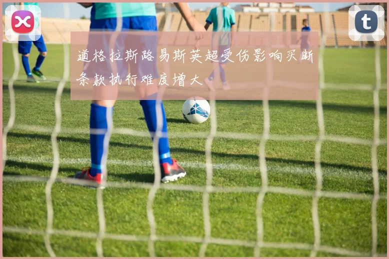 道格拉斯路易斯英超受伤影响买断条款执行难度增大