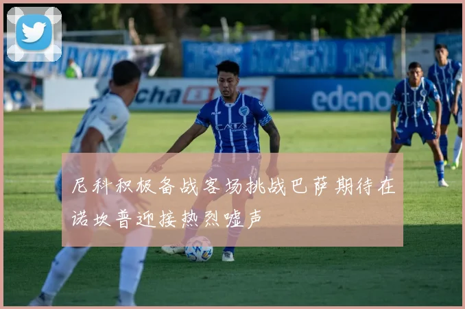 尼科积极备战客场挑战巴萨期待在诺坎普迎接热烈嘘声