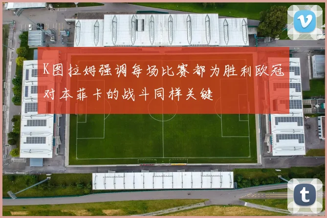 K图拉姆强调每场比赛都为胜利欧冠对本菲卡的战斗同样关键