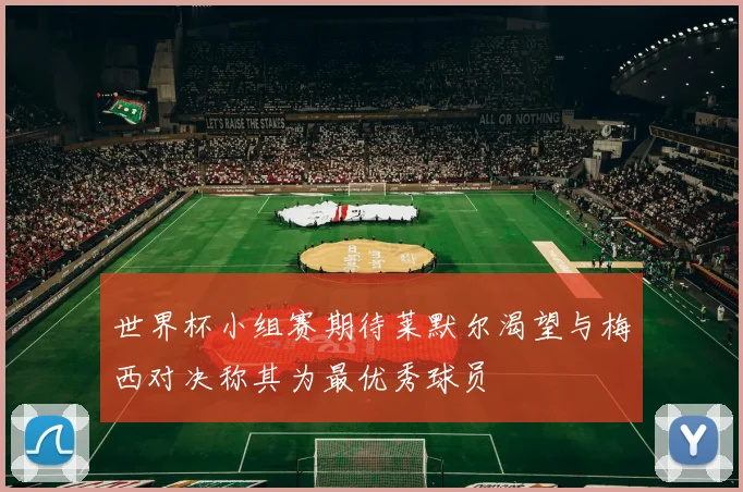 世界杯小组赛期待莱默尔渴望与梅西对决称其为最优秀球员