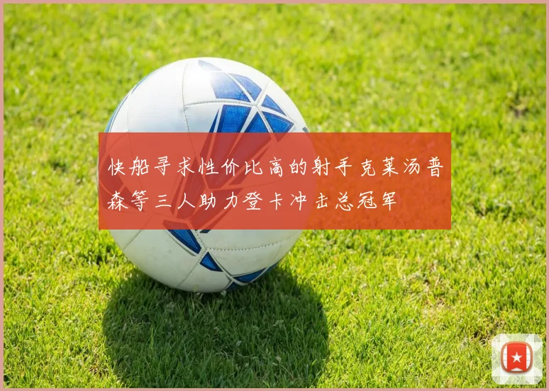 快船寻求性价比高的射手克莱汤普森等三人助力登卡冲击总冠军